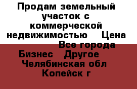 Продам земельный участок с коммерческой недвижимостью  › Цена ­ 400 000 - Все города Бизнес » Другое   . Челябинская обл.,Копейск г.